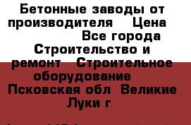 Бетонные заводы от производителя! › Цена ­ 3 500 000 - Все города Строительство и ремонт » Строительное оборудование   . Псковская обл.,Великие Луки г.